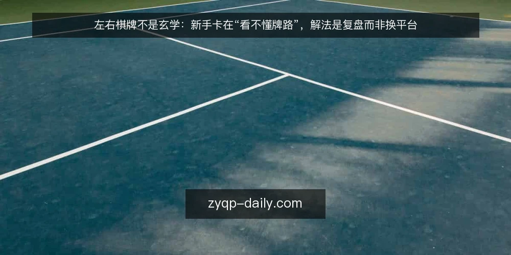 左右棋牌不是玄学:新手卡在“看不懂牌路”,解法是复盘而非换平台 — 新手困境:牌路看不懂,越打越乱 配图
